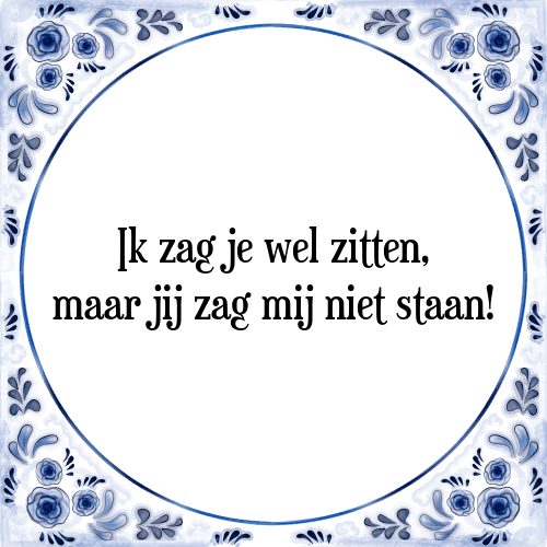 Ik zag je wel zitten, maar jij zag mij niet staan! - Tegeltje met Spreuk