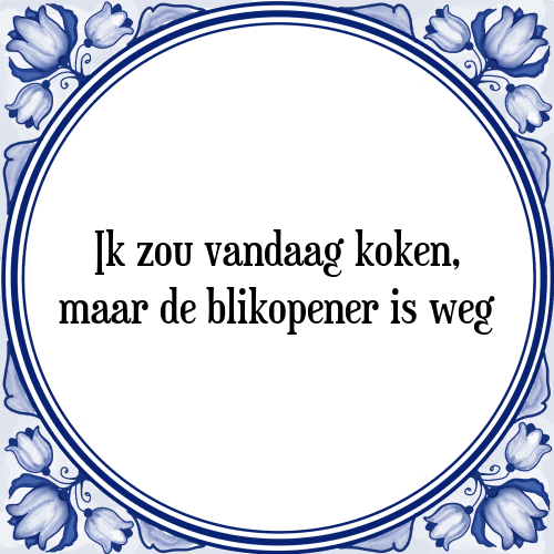 Ik zou vandaag koken, maar de blikopener is weg - Tegeltje met Spreuk