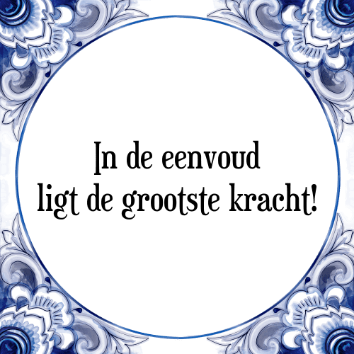 In de eenvoud ligt de grootste kracht! - Tegeltje met Spreuk