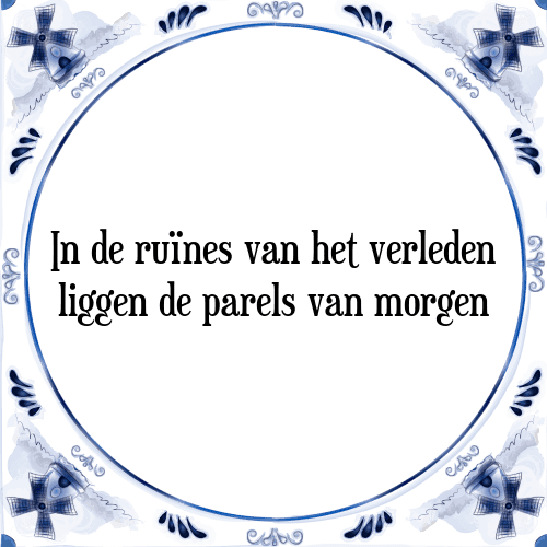 In de ruïnes van het verleden liggen de parels van morgen - Tegeltje met Spreuk