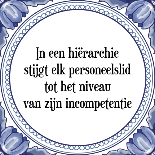 In een hiërarchie stijgt elk personeelslid tot het niveau van zijn incompetentie - Tegeltje met Spreuk