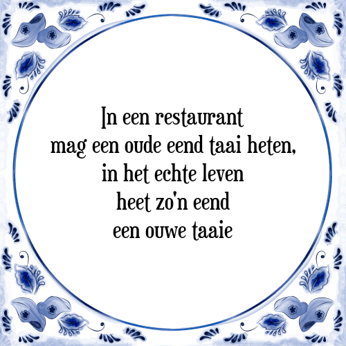 In een restaurant mag een oude eend taai heten, in het echte leven heet zo'n eend een ouwe taaie - Tegeltje met Spreuk