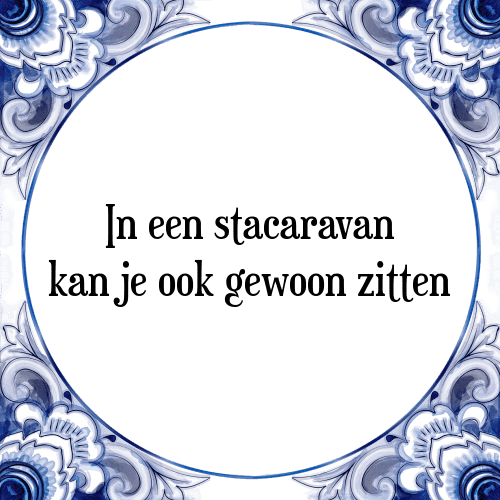 In een stacaravan kan je ook gewoon zitten - Tegeltje met Spreuk