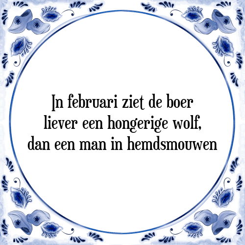 In februari ziet de boer liever een hongerige wolf, dan een man in hemdsmouwen - Tegeltje met Spreuk