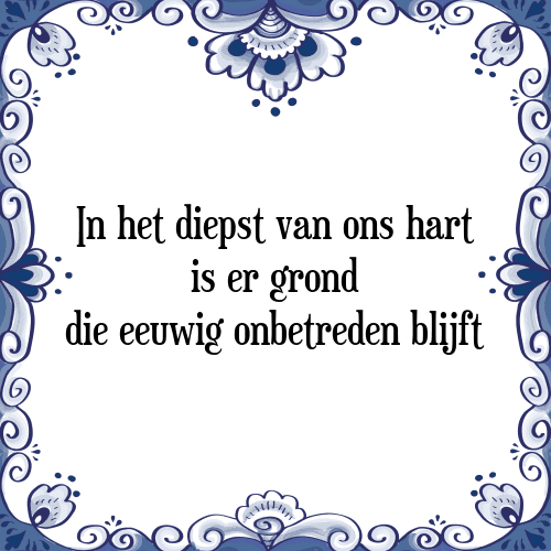 In het diepst van ons hart is er grond die eeuwig onbetreden blijft - Tegeltje met Spreuk