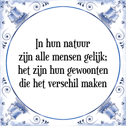 In hun natuur zijn alle mensen gelijk; het zijn hun gewoonten die het verschil maken - Tegeltje met Spreuk