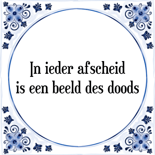 In ieder afscheid is een beeld des doods - Tegeltje met Spreuk