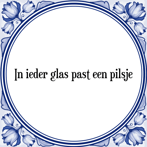 In ieder glas past een pilsje - Tegeltje met Spreuk