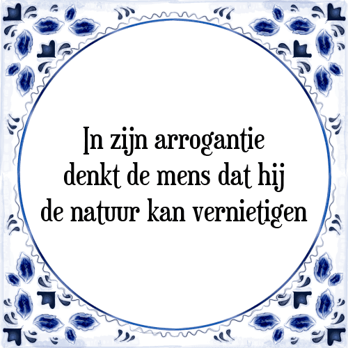 In zijn arrogantie denkt de mens dat hij de natuur kan vernietigen - Tegeltje met Spreuk