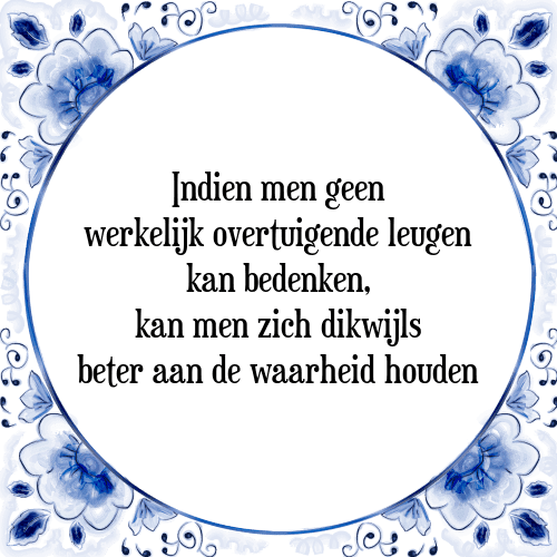 Indien men geen werkelijk overtuigende leugen kan bedenken, kan men zich dikwijls beter aan de waarheid houden - Tegeltje met Spreuk