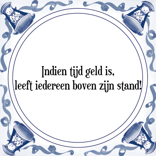 Indien tijd geld is, leeft iedereen boven zijn stand! - Tegeltje met Spreuk