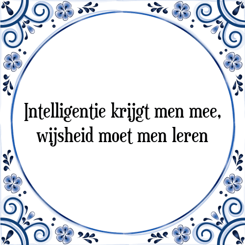 Intelligentie krijgt men mee, wijsheid moet men leren - Tegeltje met Spreuk