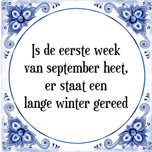 Is de eerste week van september heet, er staat een lange winter gereed - Tegeltje met Spreuk