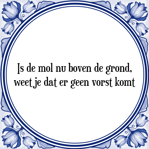 Is de mol nu boven de grond, weet je dat er geen vorst komt - Tegeltje met Spreuk