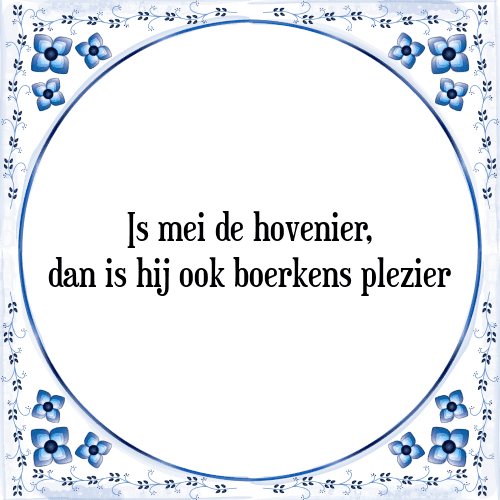 Is mei de hovenier, dan is hij ook boerkens plezier - Tegeltje met Spreuk