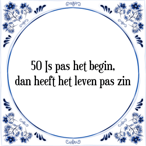 50 Is pas het begin, dan heeft het leven pas zin - Tegeltje met Spreuk