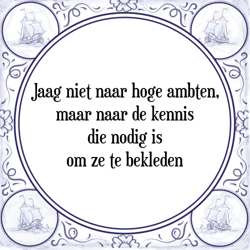 Jaag niet naar hoge ambten, maar naar de kennis die nodig is om ze te bekleden - Tegeltje met Spreuk