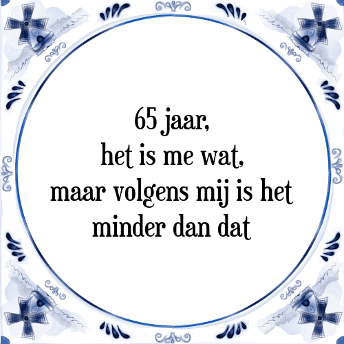 65 jaar, het is me wat, maar volgens mij is het minder dan dat - Tegeltje met Spreuk