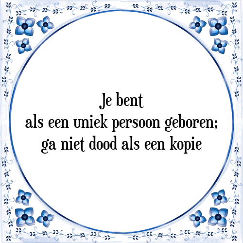 Je bent als een uniek persoon geboren; ga niet dood als een kopie - Tegeltje met Spreuk