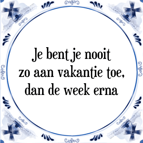 Je bent je nooit zo aan vakantie toe, dan de week erna - Tegeltje met Spreuk