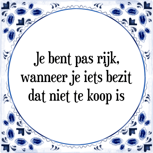 Je bent pas rijk, wanneer je iets bezit dat niet te koop is - Tegeltje met Spreuk