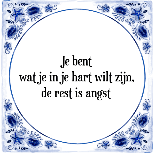 Je bent wat je in je hart wilt zijn, de rest is angst - Tegeltje met Spreuk