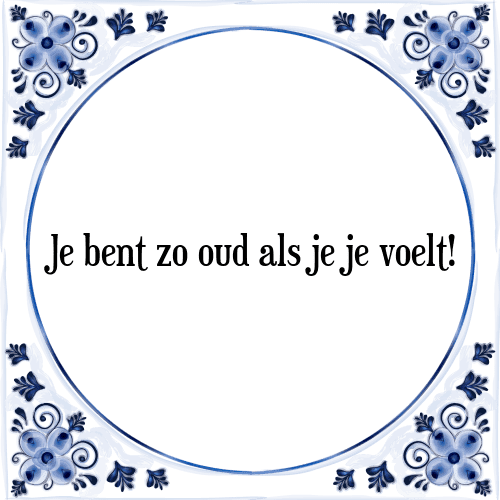 Je bent zo oud als je je voelt! - Tegeltje met Spreuk