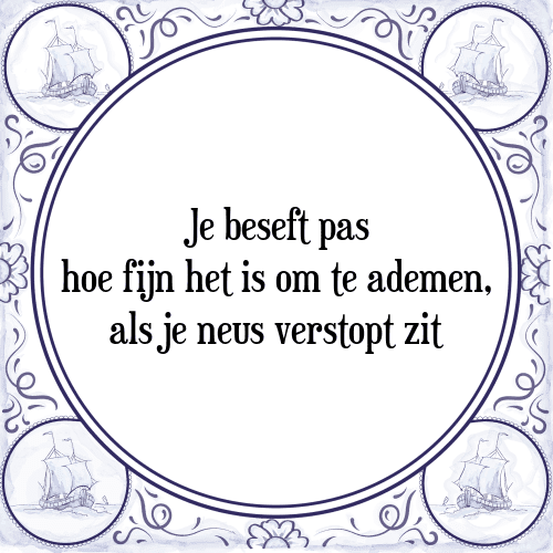 Je beseft pas hoe fijn het is om te ademen, als je neus verstopt zit - Tegeltje met Spreuk