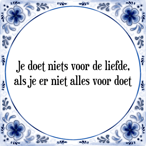 Je doet niets voor de liefde, als je er niet alles voor doet - Tegeltje met Spreuk