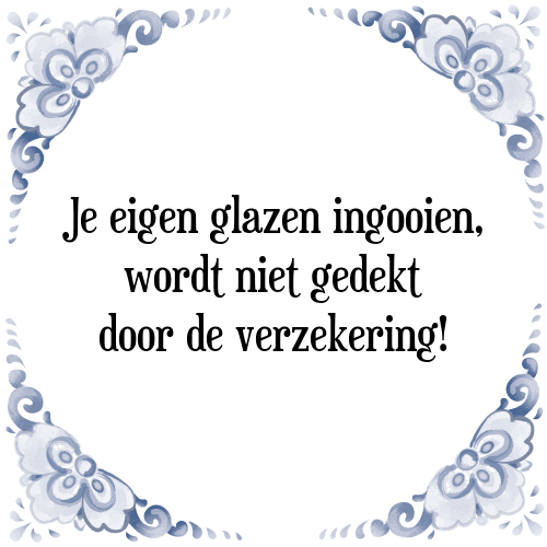 Je eigen glazen ingooien, wordt niet gedekt door de verzekering! - Tegeltje met Spreuk