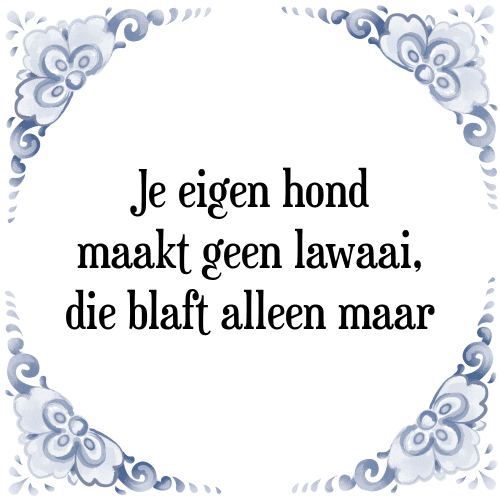 Je eigen hond maakt geen lawaai, die blaft alleen maar - Tegeltje met Spreuk