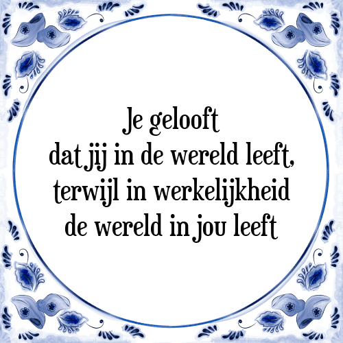 Je gelooft dat jij in de wereld leeft, terwijl in werkelijkheid de wereld in jou leeft - Tegeltje met Spreuk