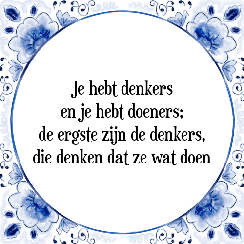 Je hebt denkers en je hebt doeners; de ergste zijn de denkers, die denken dat ze wat doen - Tegeltje met Spreuk