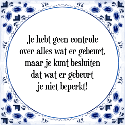 Je hebt geen controle over alles wat er gebeurt, maar je kunt besluiten dat wat er gebeurt je niet beperkt! - Tegeltje met Spreuk