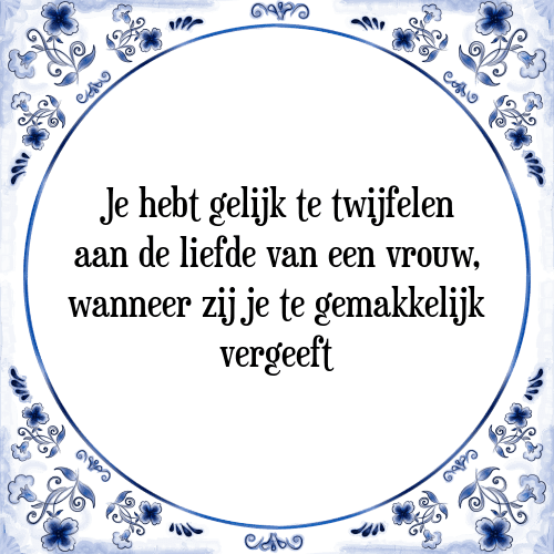 Je hebt gelijk te twijfelen aan de liefde van een vrouw, wanneer zij je te gemakkelijk vergeeft - Tegeltje met Spreuk