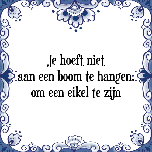 Je hoeft niet aan een boom te hangen, om een eikel te zijn - Tegeltje met Spreuk