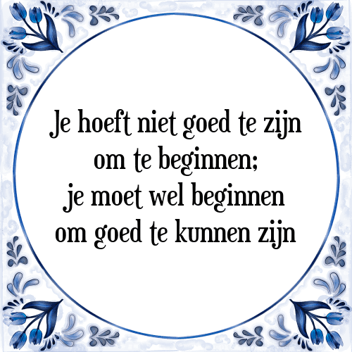 Je hoeft niet goed te zijn om te beginnen; je moet wel beginnen om goed te kunnen zijn - Tegeltje met Spreuk