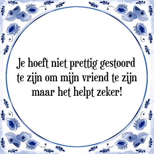 Je hoeft niet prettig gestoord te zijn om mijn vriend te zijn maar het helpt zeker! - Tegeltje met Spreuk