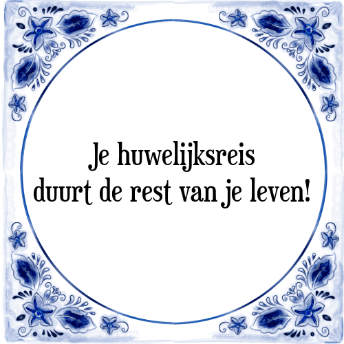 Je huwelijksreis duurt de rest van je leven! - Tegeltje met Spreuk