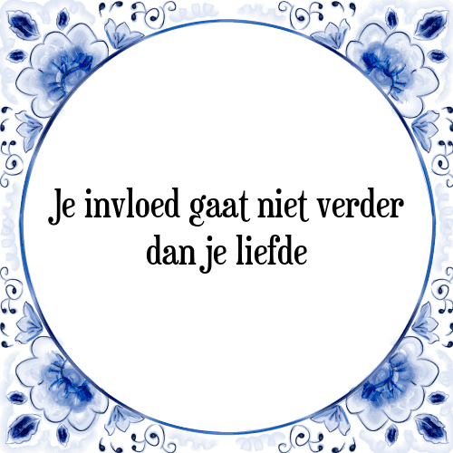 Je invloed gaat niet verder dan je liefde - Tegeltje met Spreuk