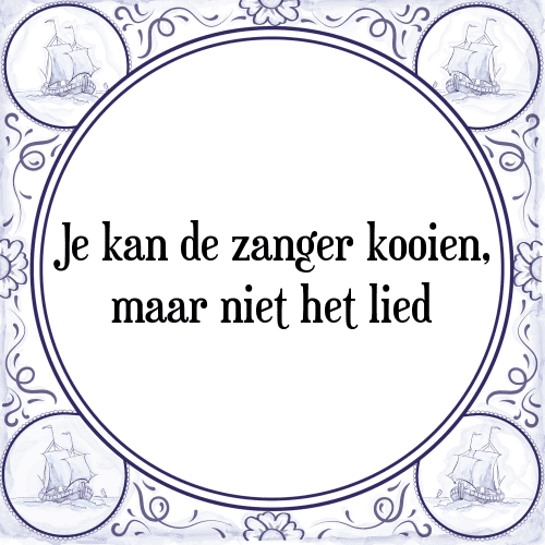 Je kan de zanger kooien, maar niet het lied - Tegeltje met Spreuk