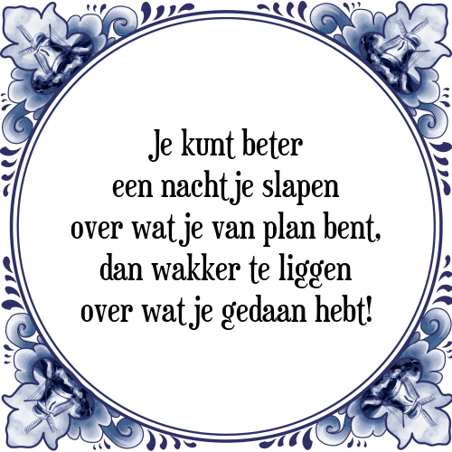 Je kunt beter een nachtje slapen over wat je van plan bent, dan wakker te liggen over wat je gedaan hebt! - Tegeltje met Spreuk