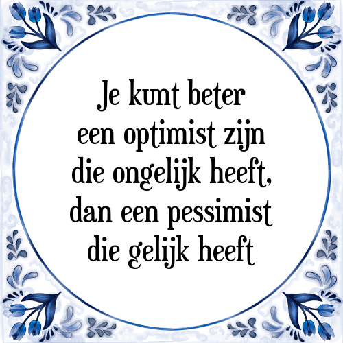 Je kunt beter een optimist zijn die ongelijk heeft, dan een pessimist die gelijk heeft - Tegeltje met Spreuk