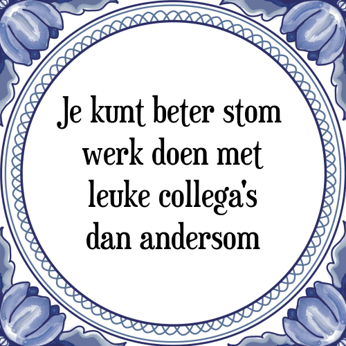 Je kunt beter stom werk doen met leuke collega's dan andersom - Tegeltje met Spreuk