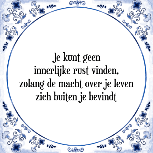 Je kunt geen innerlijke rust vinden, zolang de macht over je leven zich buiten je bevindt - Tegeltje met Spreuk