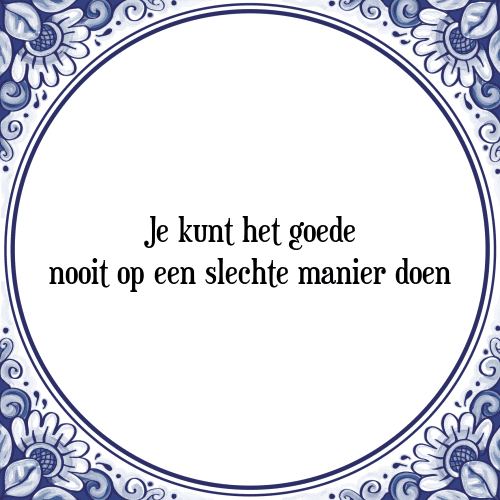 Je kunt het goede nooit op een slechte manier doen - Tegeltje met Spreuk