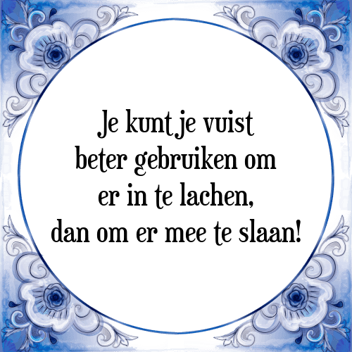 Je kunt je vuist beter gebruiken om er in te lachen, dan om er mee te slaan! - Tegeltje met Spreuk