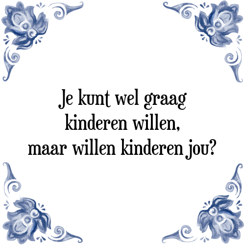 Je kunt wel graag kinderen willen, maar willen kinderen jou? - Tegeltje met Spreuk