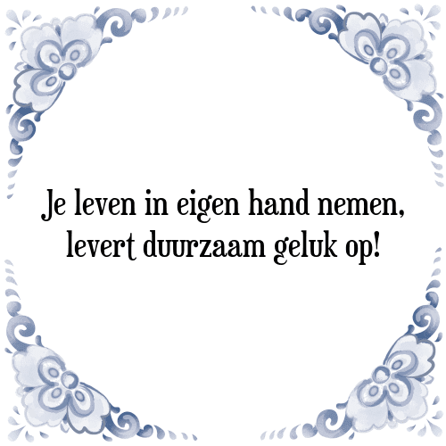 Je leven in eigen hand nemen, levert duurzaam geluk op! - Tegeltje met Spreuk