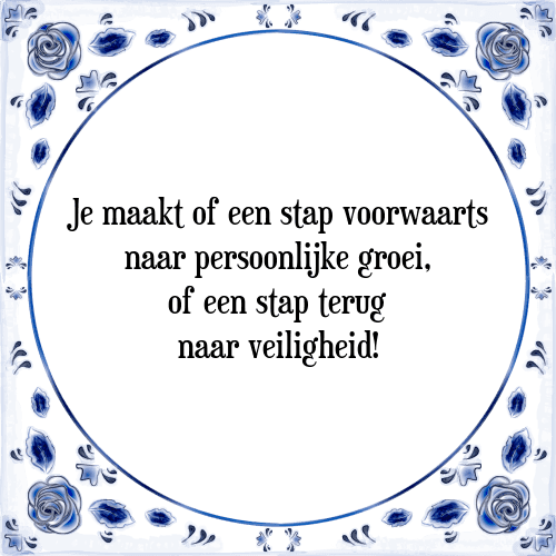 Je maakt of een stap voorwaarts naar persoonlijke groei, of een stap terug naar veiligheid! - Tegeltje met Spreuk